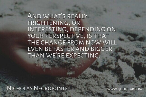 Nicholas Negroponte Quote About Bigger, Change, Depending, Faster: And Whats Really Frightening Or...