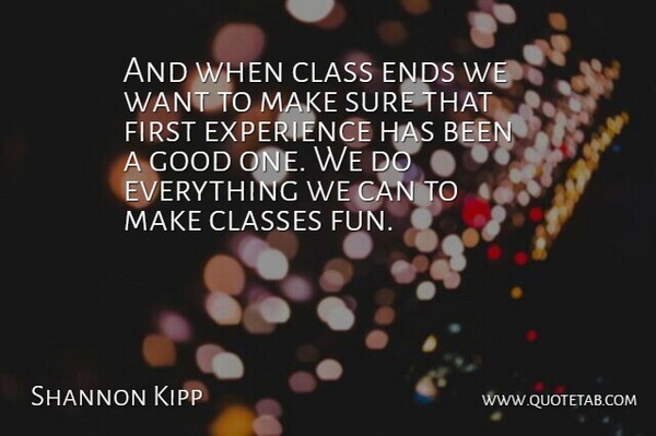 Shannon Kipp Quote About Class, Classes, Ends, Experience, Good: And When Class Ends We...