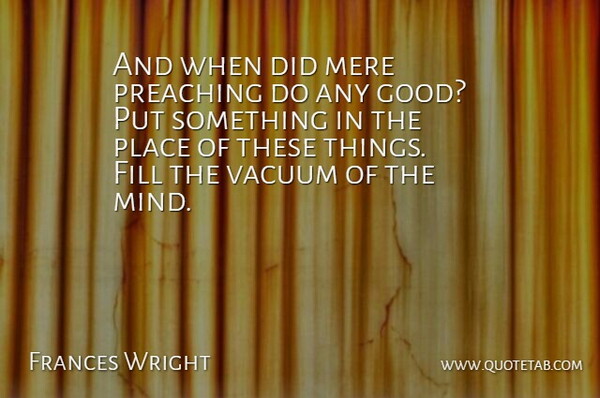 Frances Wright Quote About Fill, Mere: And When Did Mere Preaching...
