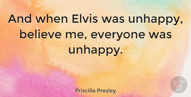 Priscilla Presley Quote About Believe, Unhappy, Believe In Me: And When Elvis Was Unhappy...