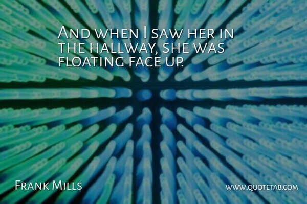 Frank Mills Quote About Face, Floating, Saw: And When I Saw Her...