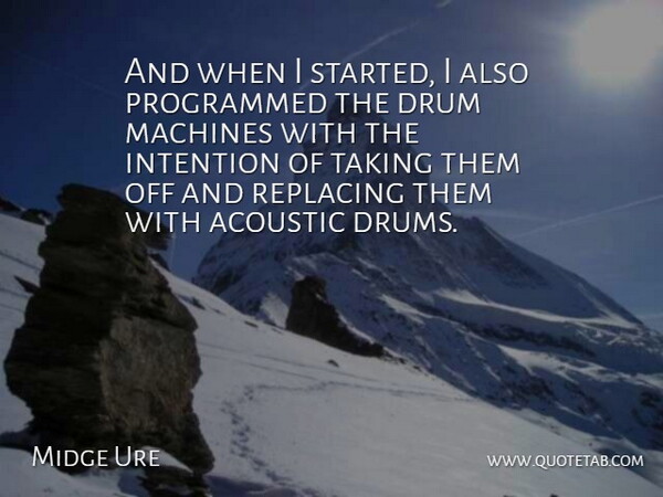 Midge Ure Quote About Acoustic, Drum, Intention, Machines, Programmed: And When I Started I...