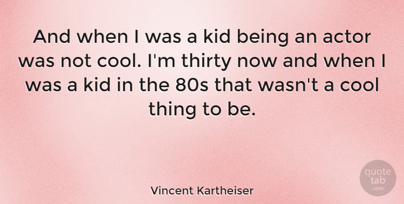 Vincent Kartheiser Quote About Kids, Actors, Thirty: And When I Was A...