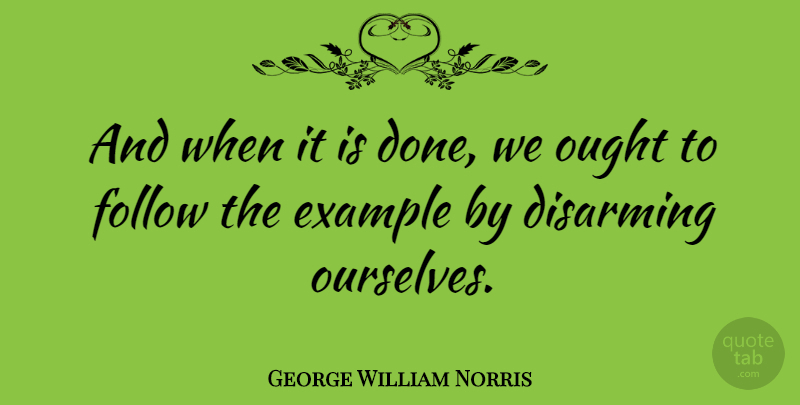 George William Norris Quote About Disarming, Ought: And When It Is Done...