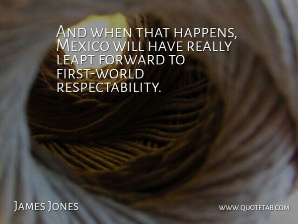 James Jones Quote About Forward, Mexico: And When That Happens Mexico...