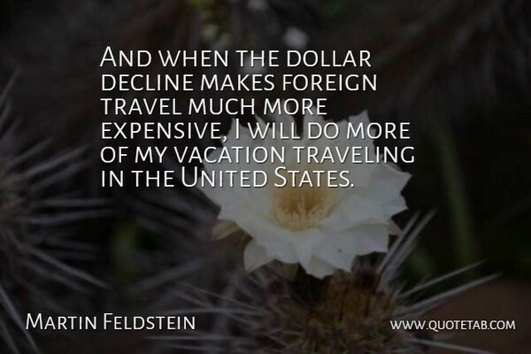 Martin Feldstein Quote About Decline, Dollar, Foreign, Travel, Traveling: And When The Dollar Decline...