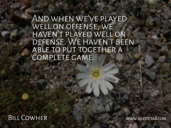 Bill Cowher Quote About Complete, Played, Together: And When Weve Played Well...