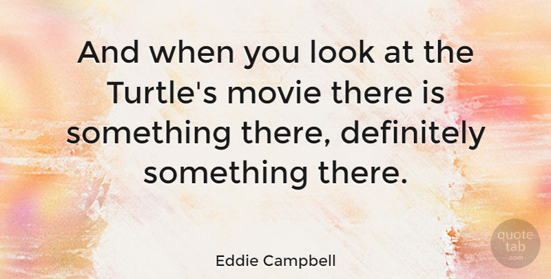 Eddie Campbell Quote About Turtles, Looks: And When You Look At...