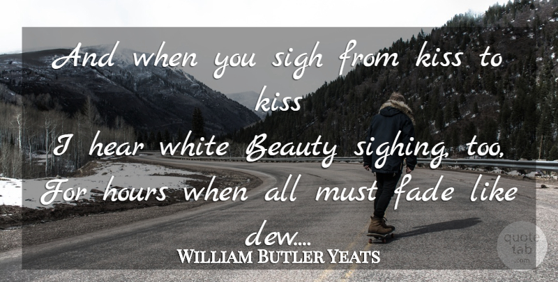 William Butler Yeats Quote About Beauty, Kissing, White: And When You Sigh From...