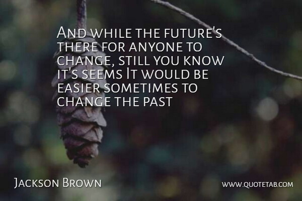 Jackson Brown Quote About Anyone, Change, Easier, Past, Seems: And While The Futures There...