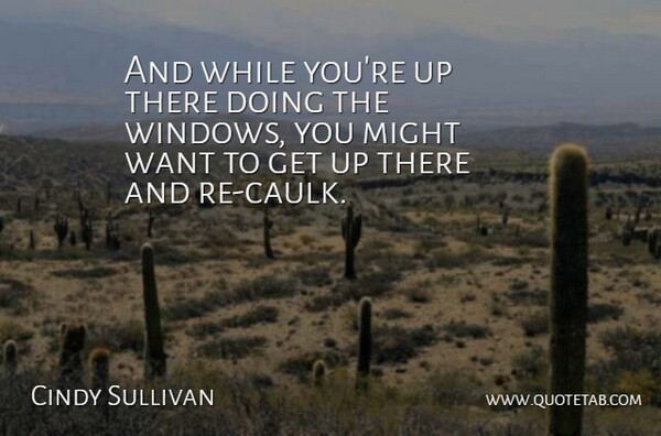 Cindy Sullivan Quote About Might: And While Youre Up There...