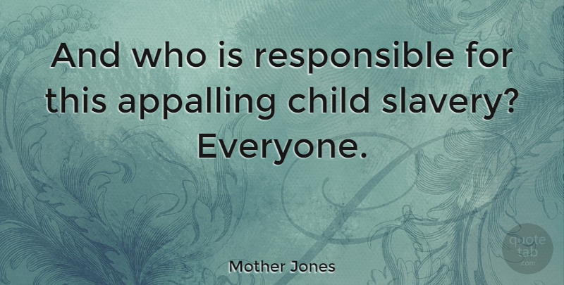 Mother Jones Quote About Children, Slavery, Responsible: And Who Is Responsible For...