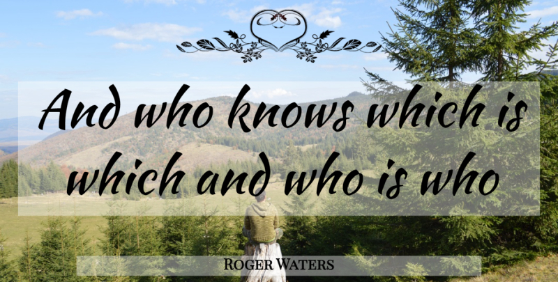 Roger Waters Quote About Knows: And Who Knows Which Is...