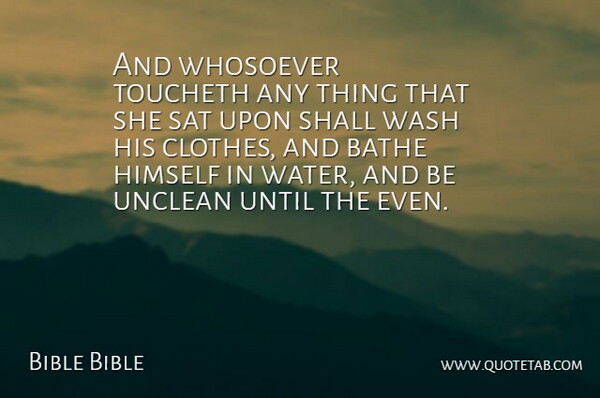Bible Bible Quote About Bathe, Clothes, Himself, Sat, Shall: And Whosoever Toucheth Any Thing...