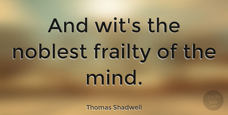 Thomas Shadwell Quote About English Dramatist: And Wits The Noblest Frailty...