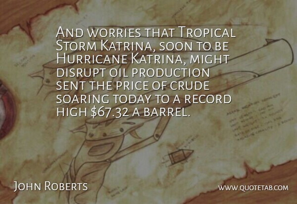 John Roberts Quote About Crude, Disrupt, High, Hurricane, Might: And Worries That Tropical Storm...