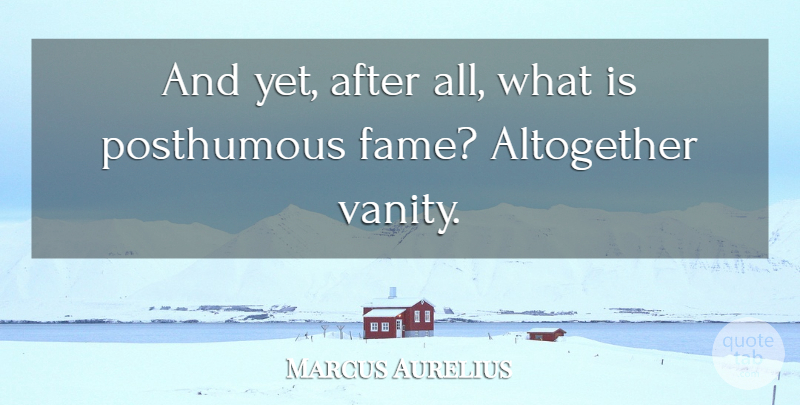 Marcus Aurelius Quote About Vanity, Fame, Posthumous: And Yet After All What...