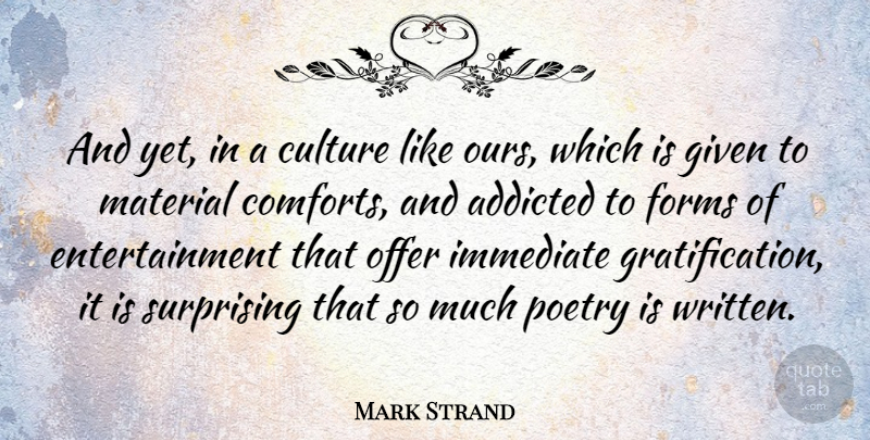 Mark Strand Quote About Culture, Entertainment, Comfort: And Yet In A Culture...
