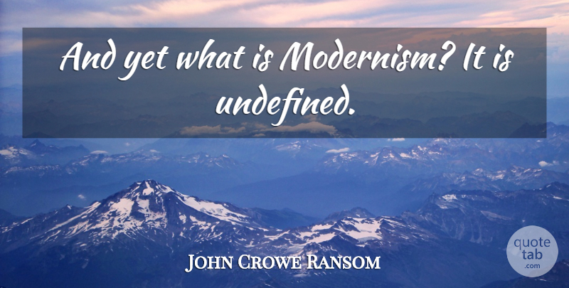 John Crowe Ransom Quote About Modernism, Undefined: And Yet What Is Modernism...