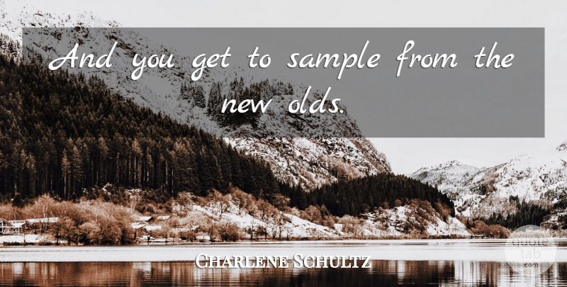 Charlene Schultz Quote About Sample: And You Get To Sample...