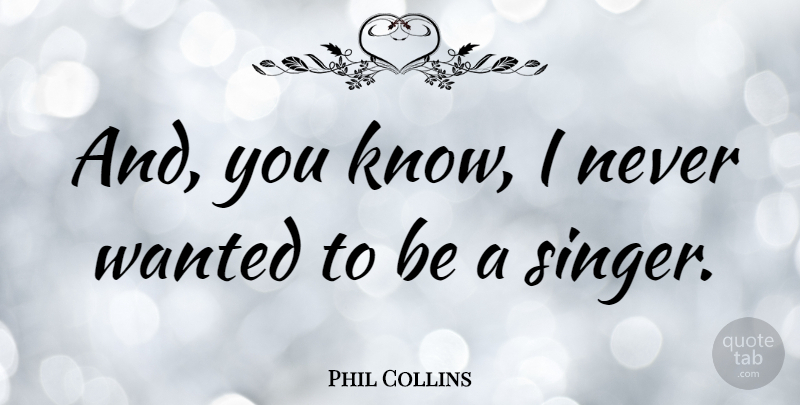Phil Collins Quote About Singers, Wanted, Knows: And You Know I Never...