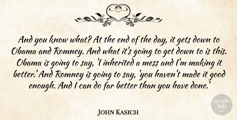 John Kasich Quote About Far, Gets, Good, Inherited, Mess: And You Know What At...