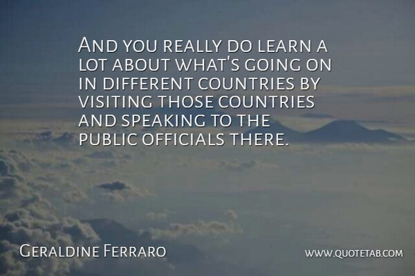Geraldine Ferraro Quote About Countries, Learn, Officials, Public, Speaking: And You Really Do Learn...