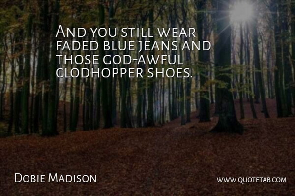 Dobie Madison Quote About Blue, Faded, Jeans, Wear: And You Still Wear Faded...