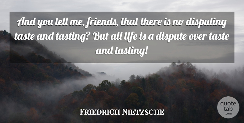 Friedrich Nietzsche Quote About Taste, Life Is, Disputes: And You Tell Me Friends...