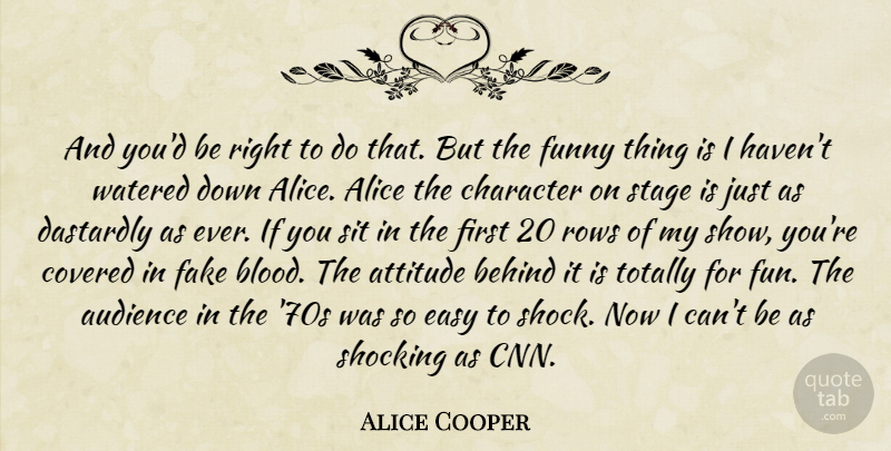 Alice Cooper Quote About Alice, Attitude, Audience, Behind, Character: And Youd Be Right To...