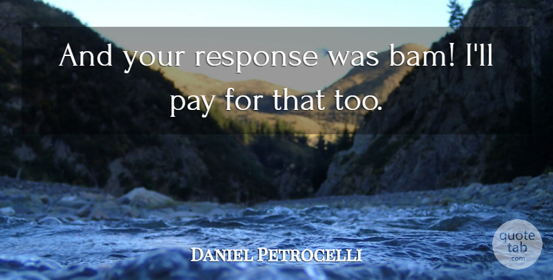 Daniel Petrocelli Quote About Pay, Response: And Your Response Was Bam...