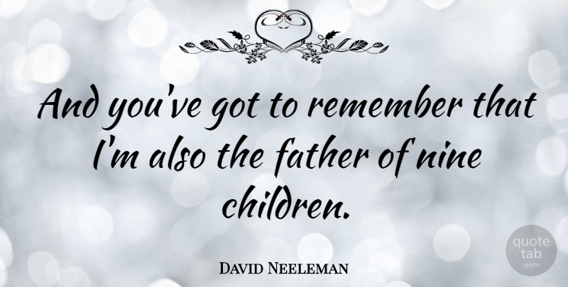 David Neeleman Quote About Children, Father, Nine: And Youve Got To Remember...