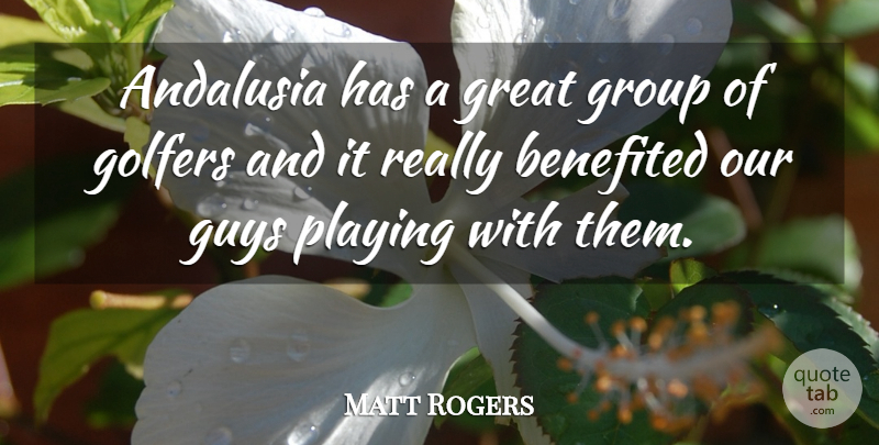 Matt Rogers Quote About Golfers, Great, Group, Guys, Playing: Andalusia Has A Great Group...