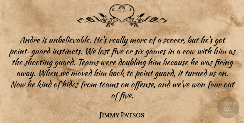 Jimmy Patsos Quote About Andre, Doubling, Firing, Five, Four: Andre Is Unbelievable Hes Really...