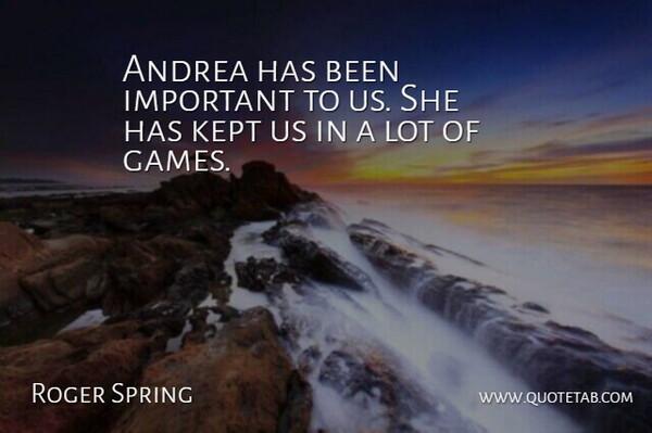 Roger Spring Quote About Kept: Andrea Has Been Important To...