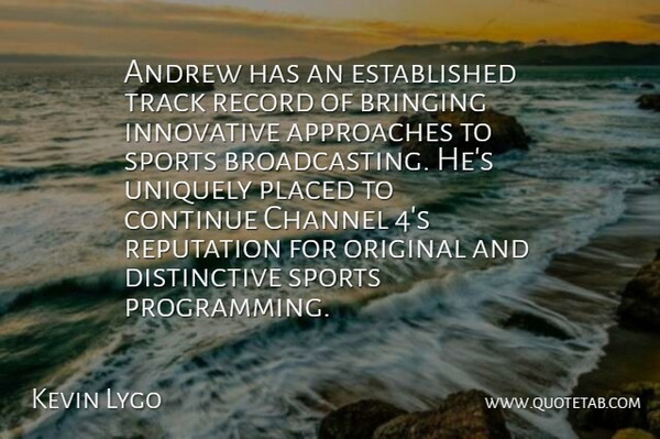 Kevin Lygo Quote About Andrew, Approaches, Bringing, Channel, Continue: Andrew Has An Established Track...