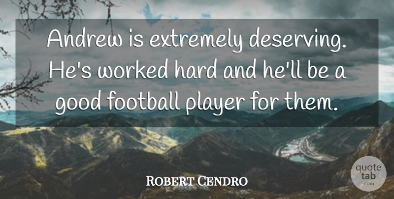 Robert Cendro Quote About Andrew, Extremely, Football, Good, Hard: Andrew Is Extremely Deserving Hes...