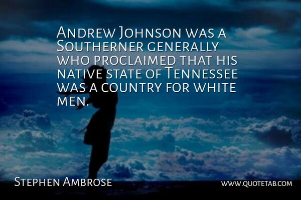 Stephen Ambrose Quote About Country, Men, White Man: Andrew Johnson Was A Southerner...