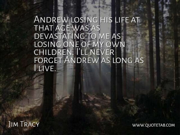 Jim Tracy Quote About Age, Andrew, Forget, Life, Losing: Andrew Losing His Life At...