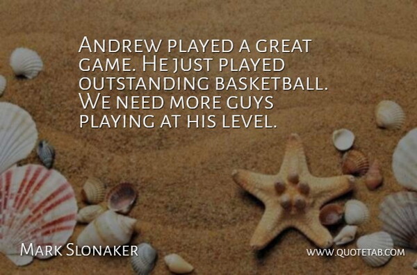 Mark Slonaker Quote About Andrew, Basketball, Great, Guys, Played: Andrew Played A Great Game...