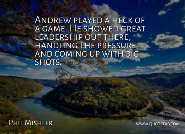 Phil Mishler Quote About Andrew, Coming, Great, Handling, Heck: Andrew Played A Heck Of...