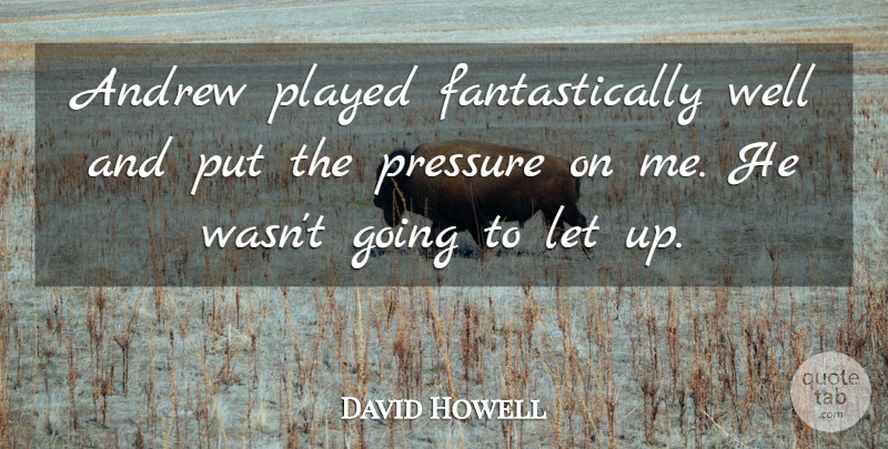 David Howell Quote About Andrew, Played, Pressure: Andrew Played Fantastically Well And...