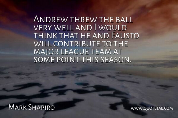 Mark Shapiro Quote About Andrew, Ball, Contribute, League, Major: Andrew Threw The Ball Very...
