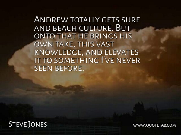Steve Jones Quote About Andrew, Beach, Brings, Elevates, Gets: Andrew Totally Gets Surf And...
