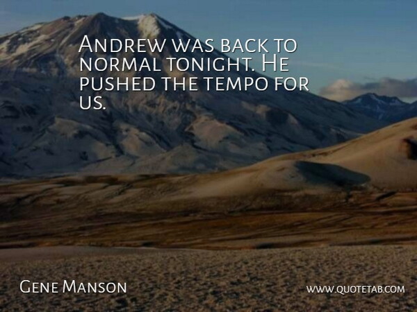 Gene Manson Quote About Andrew, Normal, Pushed, Tempo: Andrew Was Back To Normal...