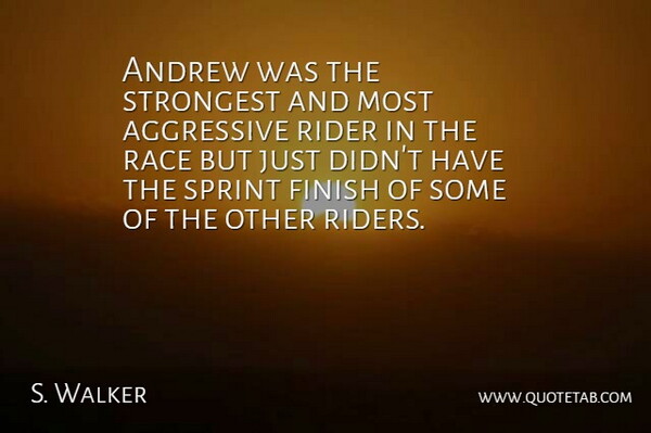 S. Walker Quote About Aggressive, Andrew, Finish, Race, Rider: Andrew Was The Strongest And...