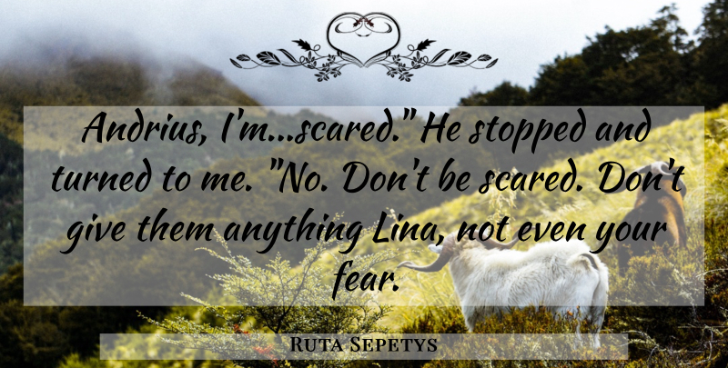 Ruta Sepetys Quote About Giving, Scared: Andrius Imscared He Stopped And...