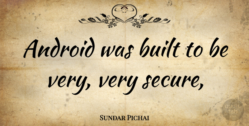 Sundar Pichai Quote About Androids, Secure, Built: Android Was Built To Be...