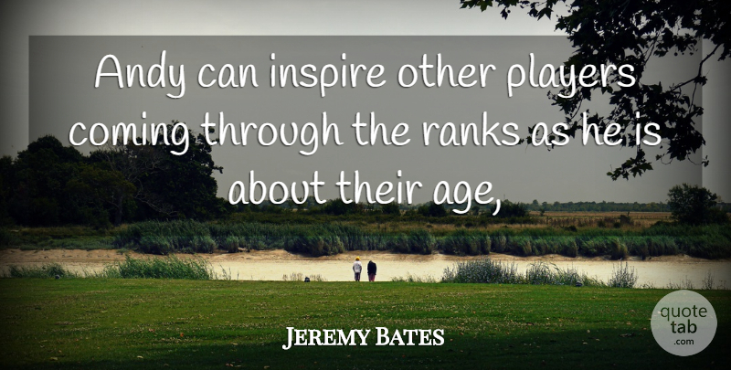 Jeremy Bates Quote About Age And Aging, Andy, Coming, Inspire, Players: Andy Can Inspire Other Players...