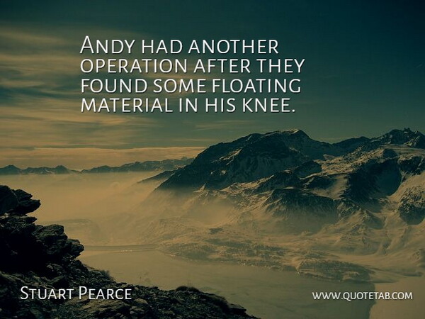 Stuart Pearce Quote About Andy, Floating, Found, Material, Operation: Andy Had Another Operation After...
